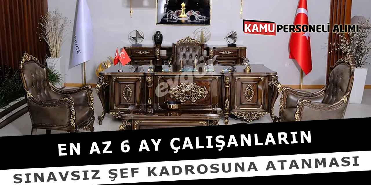 En Az 6 Ay Çalışanların Sınavsız Şef Kadrosuna Atanması