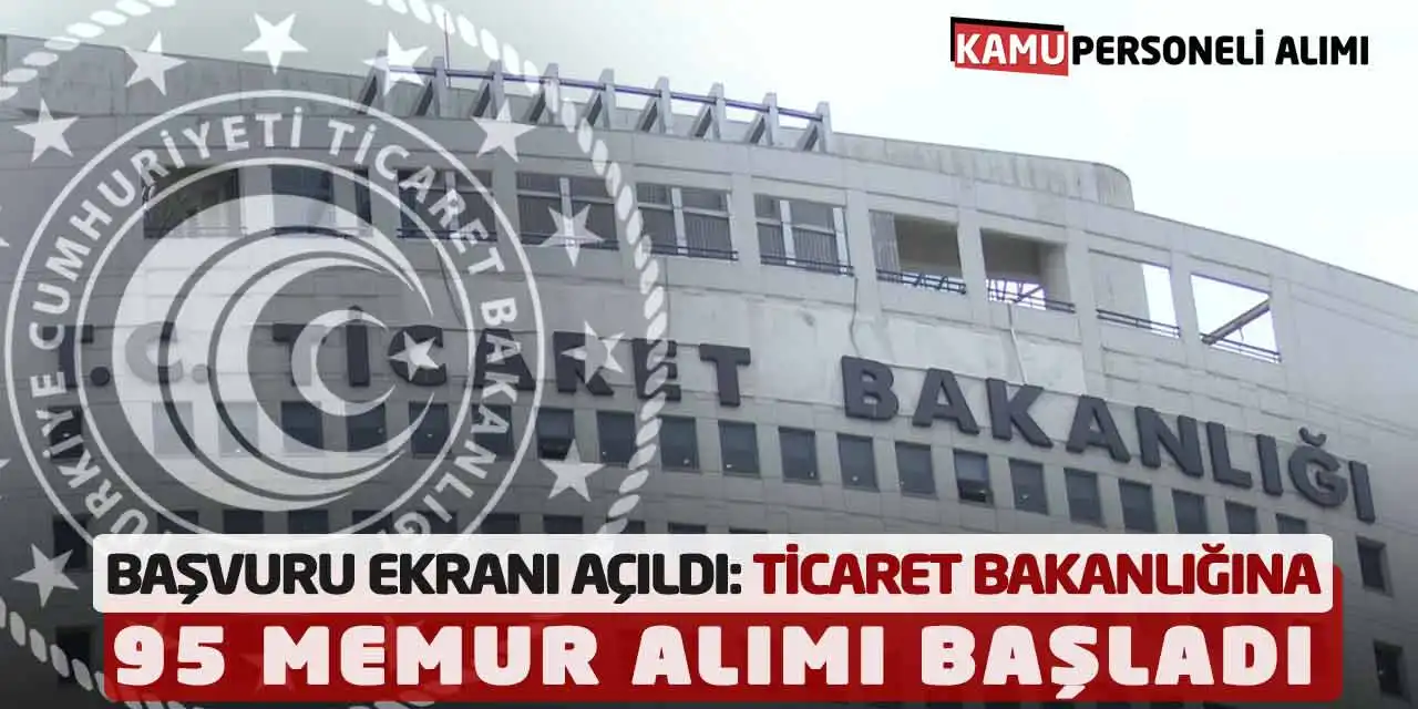 Başvuru Ekranı Açıldı: Ticaret Bakanlığına 95 Memur Alımı Başladı