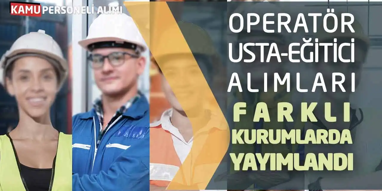 Operatör Usta Eğitici Alımları Farklı Kurumlarda Yayımlandı