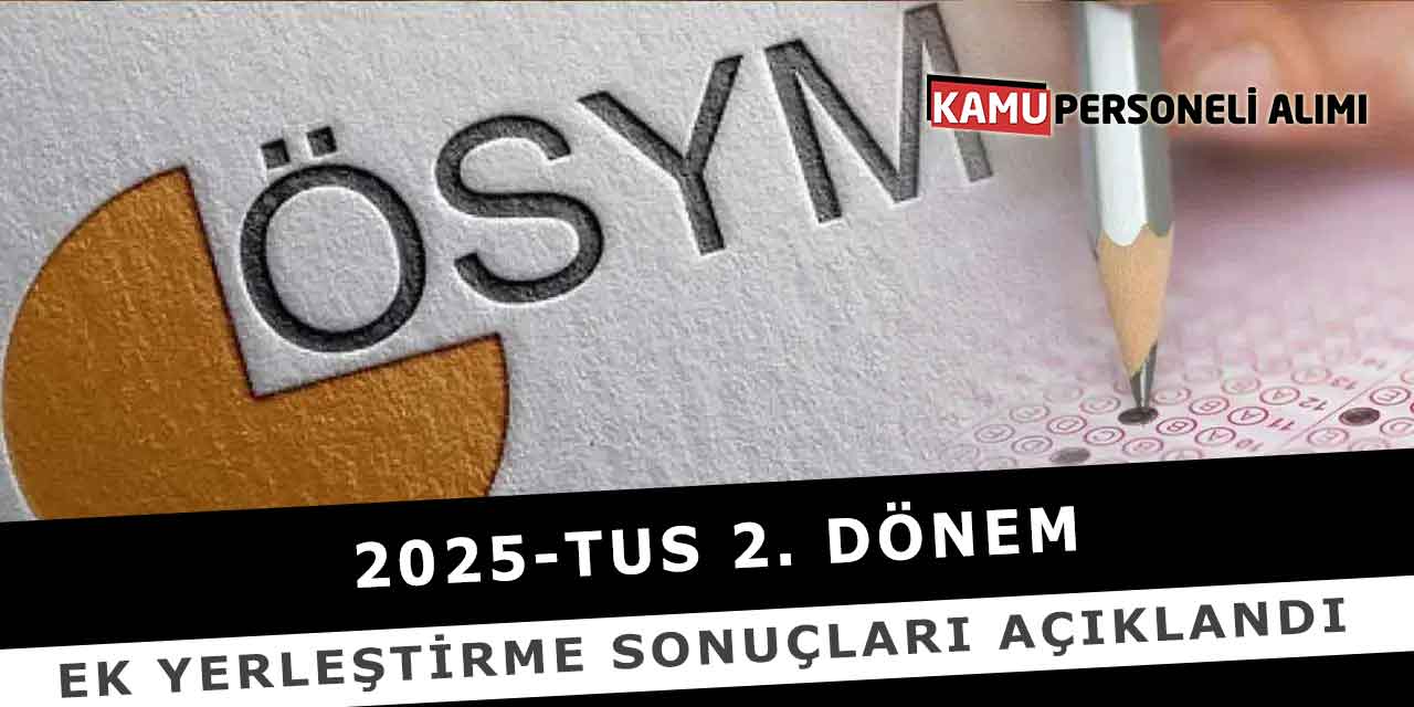 2025-TUS 2. Dönem: Ek Yerleştirme Sonuçları Açıklandı