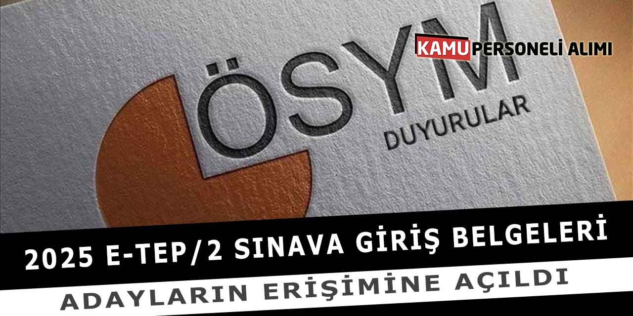 2025 E-Tep/2 Sınava Giriş Belgeleri Adayların Erişimine Açıldı