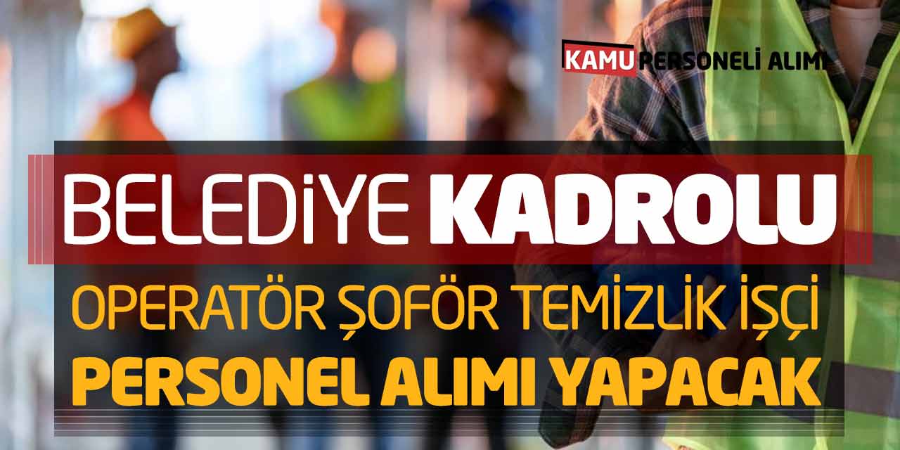 Belediye Kadrolu Operatör Şoför Temizlik İşçi Personel Alımı Yapacak