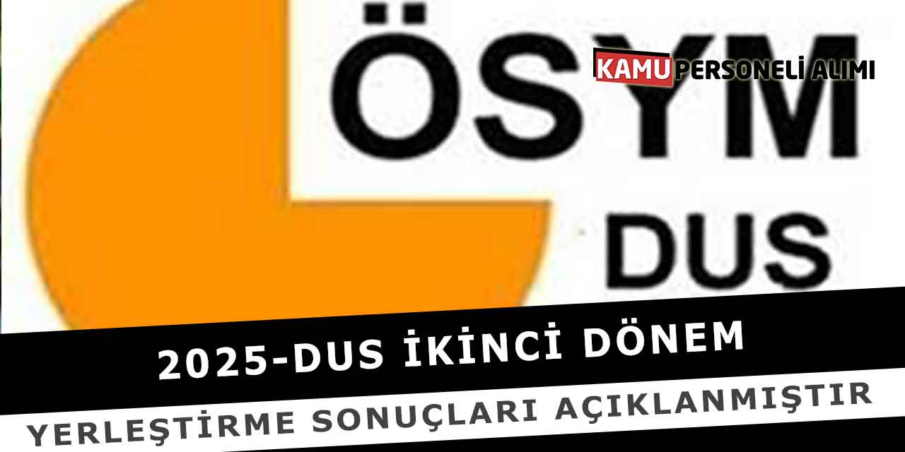 2025-DUS İkinci Dönem Yerleştirme Sonuçları Açıklanmıştır