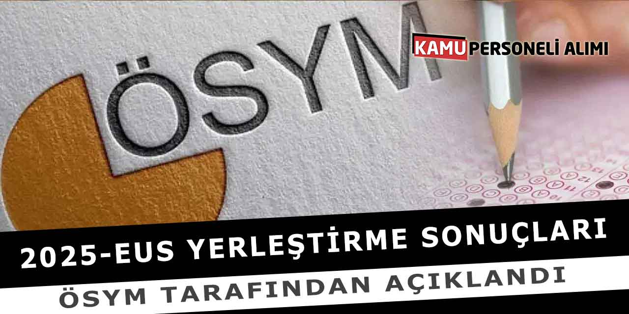 2025-EUS Yerleştirme Sonuçları ÖSYM Tarafından Açıklandı
