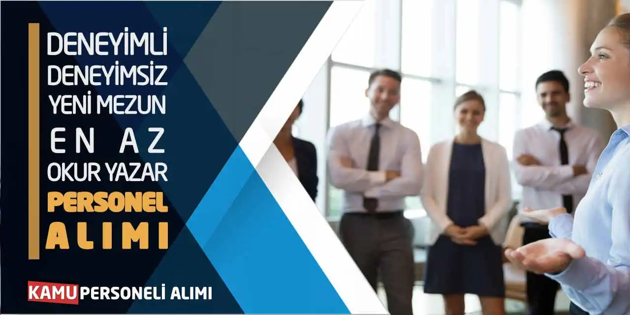 Deneyimli-Deneyimsiz Yeni Mezun-En Az Okur Yazar Personel Alımı