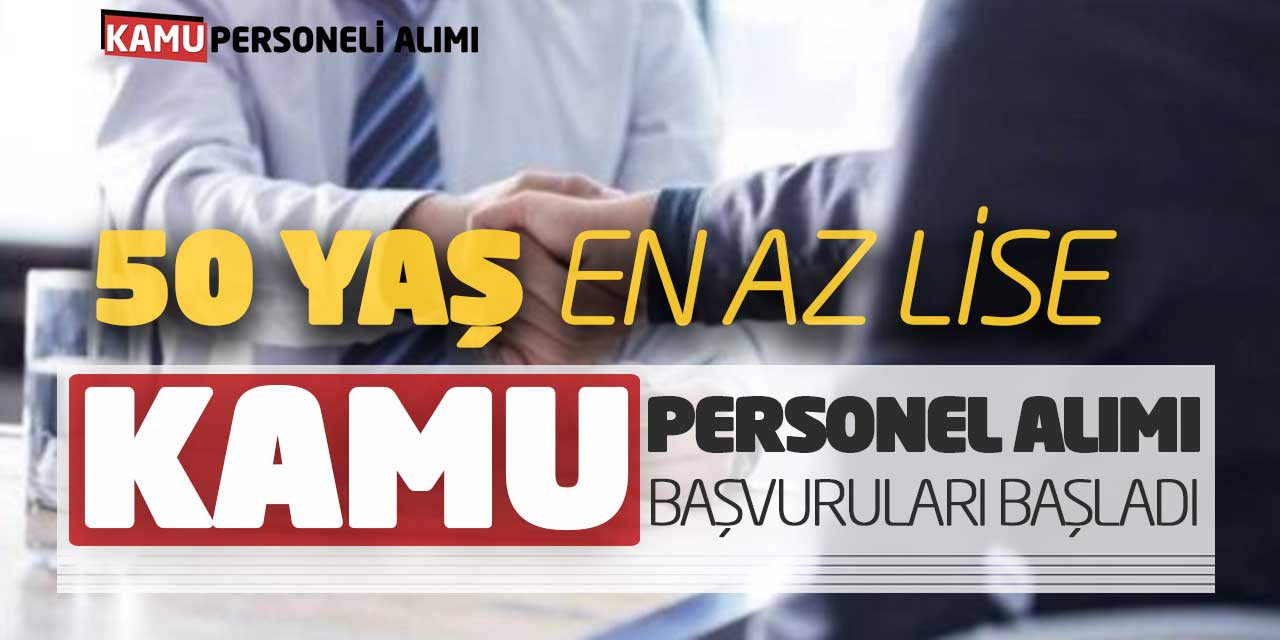 50 Yaş En Az Lise Kamu Personel Alımı Başvuruları Başladı