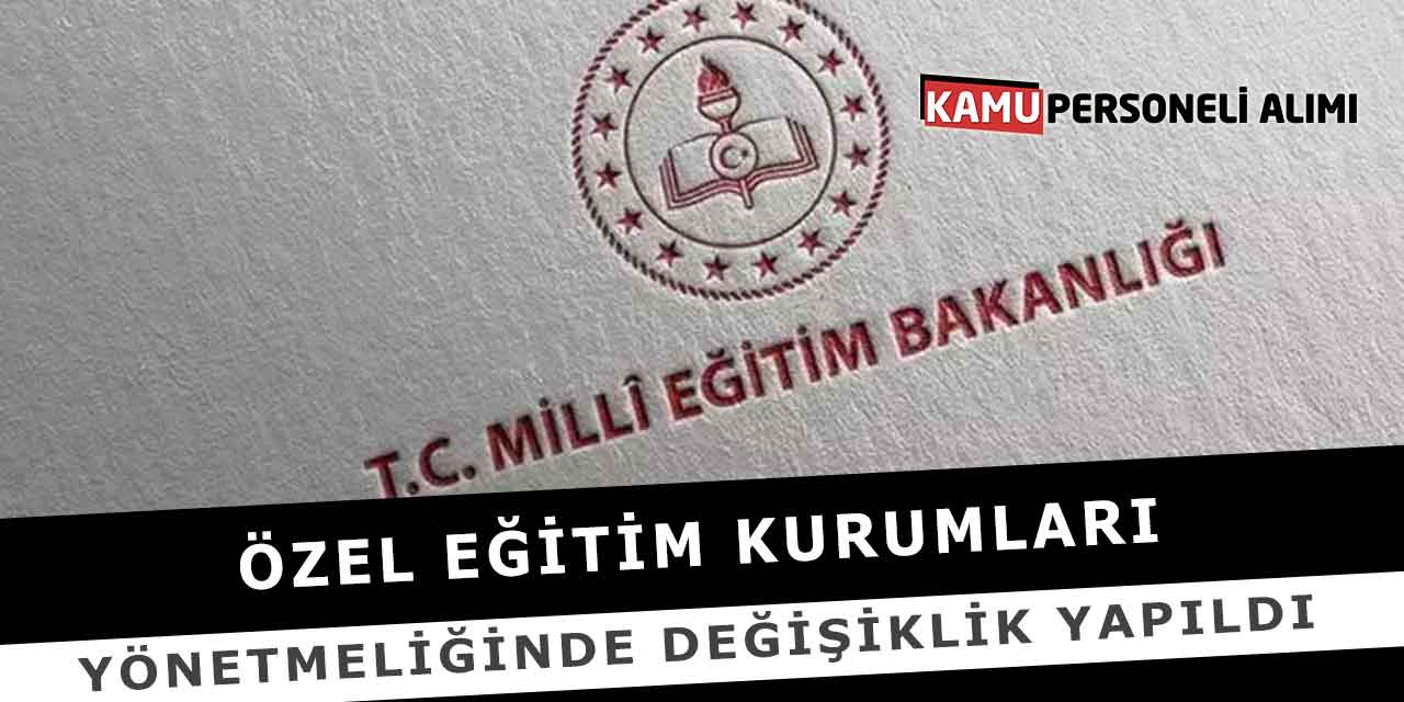 Özel Eğitim Kurumları Yönetmeliğinde Değişiklik Yapıldı