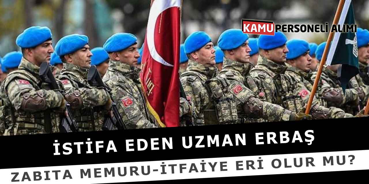 İstifa Eden Uzman Erbaş Zabıta Memuru-İtfaiye Eri Olur Mu?