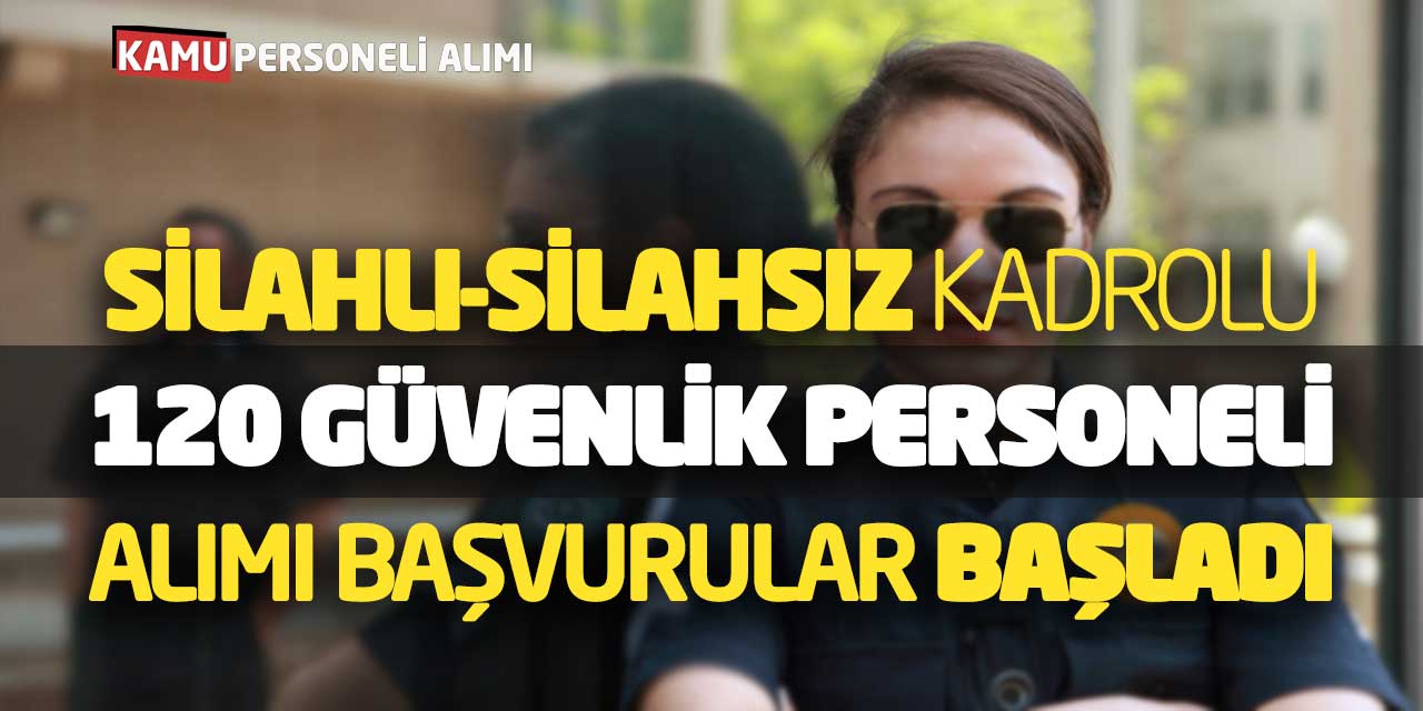 Silahlı Silahsız Kadrolu 120 Güvenlik Personeli Alımı Başvurular Başladı