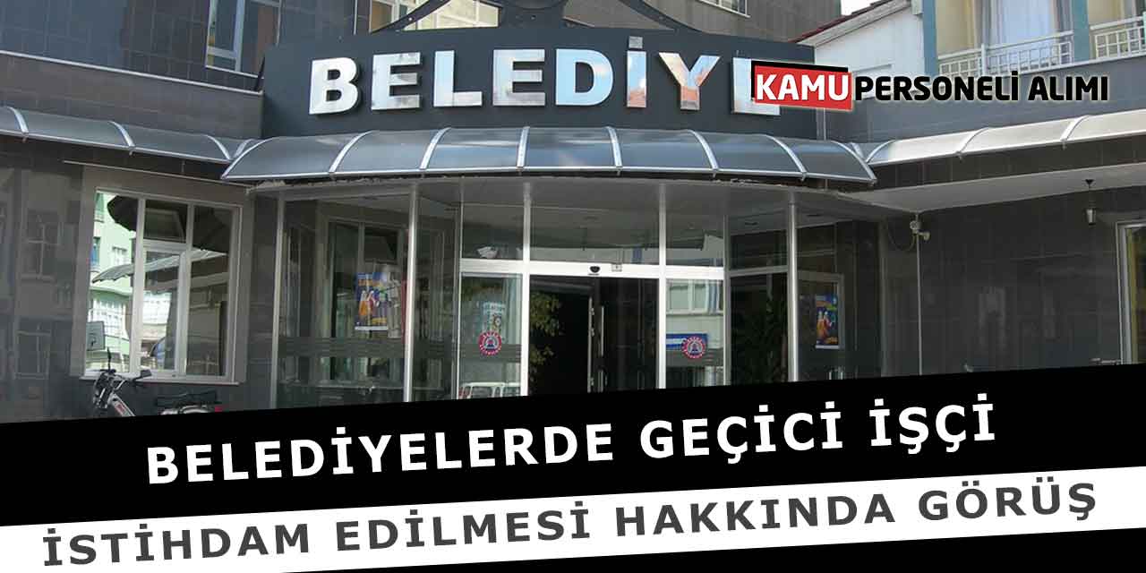 Belediyelerde Geçici işçi istihdam edilmesi Hakkında Görüş