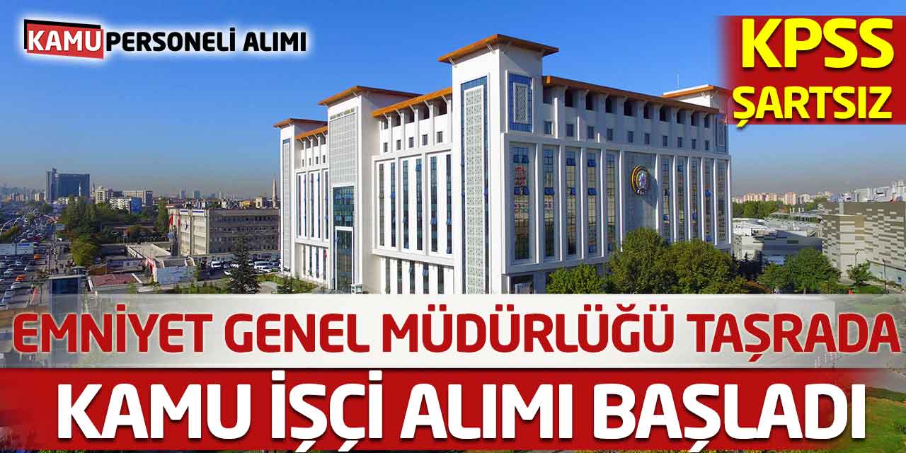 Emniyet Genel Müdürlüğü Taşrada KPSS’siz Kamu İşçi Alımı Başladı