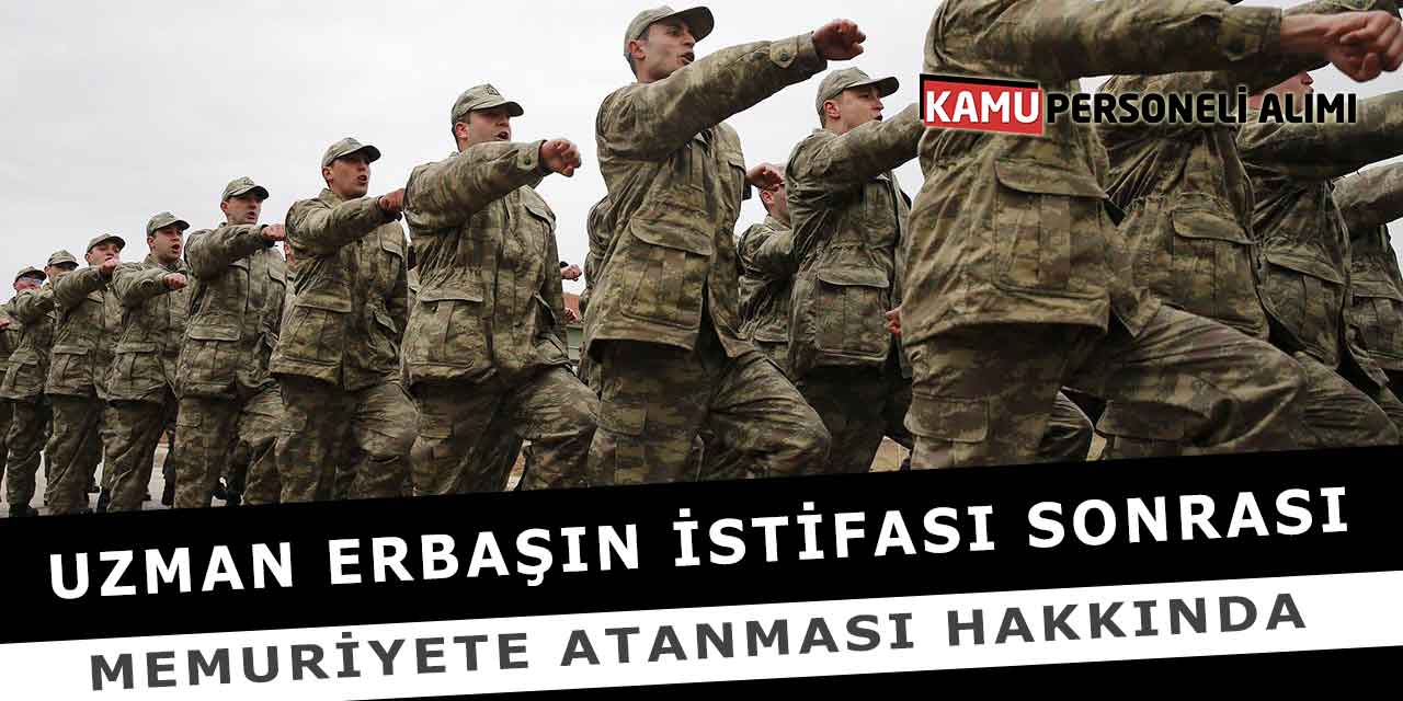 Uzman Erbaşın İstifası Sonrası Memuriyete Atanması Hakkında