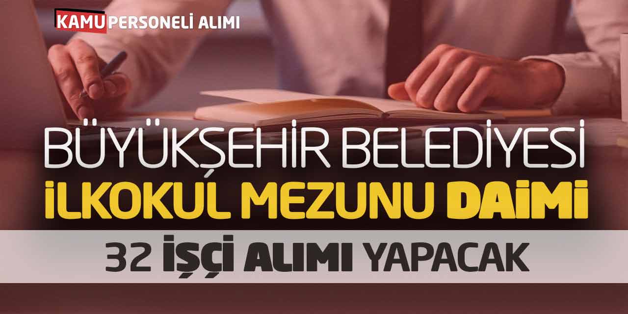 Büyükşehir Belediyesi İlkokul Mezunu Daimi 32 İşçi Alımı Yapacak