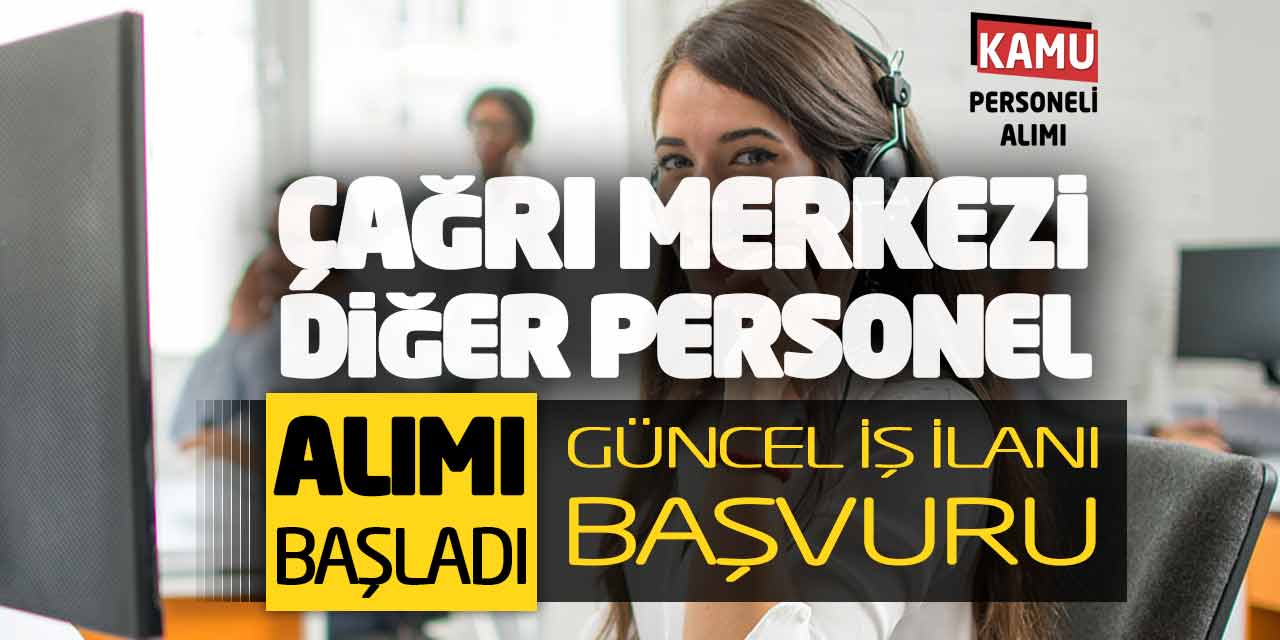 Çağrı Merkezi ve Diğer Personel Alımı Başladı! Güncel İş İlanı Başvuru