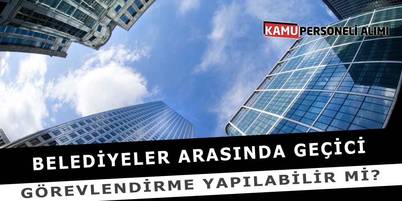 Belediyeler Arasında Geçici Görevlendirme Yapılabilir Mi?