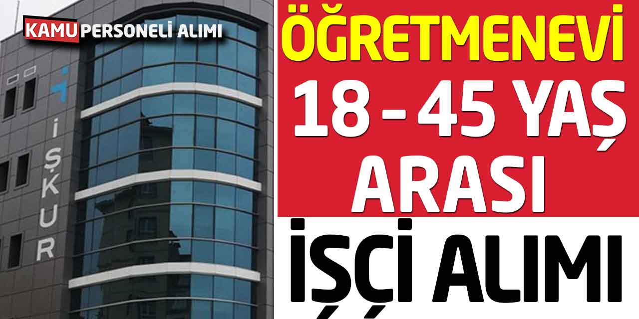 Öğretmenevi 18 - 45 Yaş Arası İşçi Alımlarını Başlattı