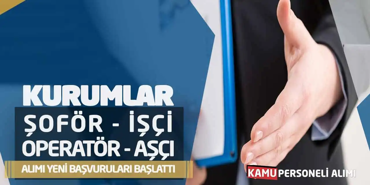 Kurumlar Şoför İşçi Operatör Aşçı Alımı Yeni Başvuruları Başlattı