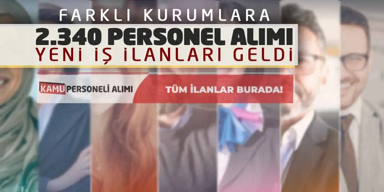 Farklı Kurumlara 2.340 Personel Alımı Yapılacak! Yeni İş İlanları Geldi