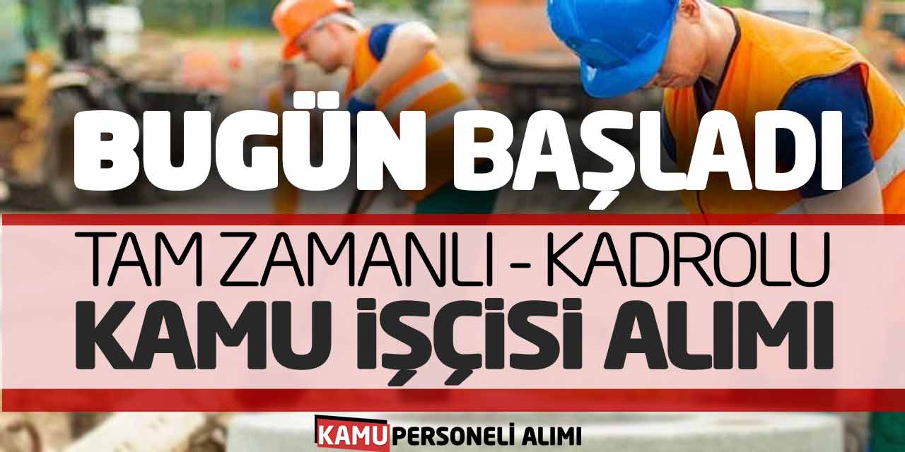 Bugün Başladı! Tam Zamanlı ve Kadrolu Kamu İşçisi Alımı