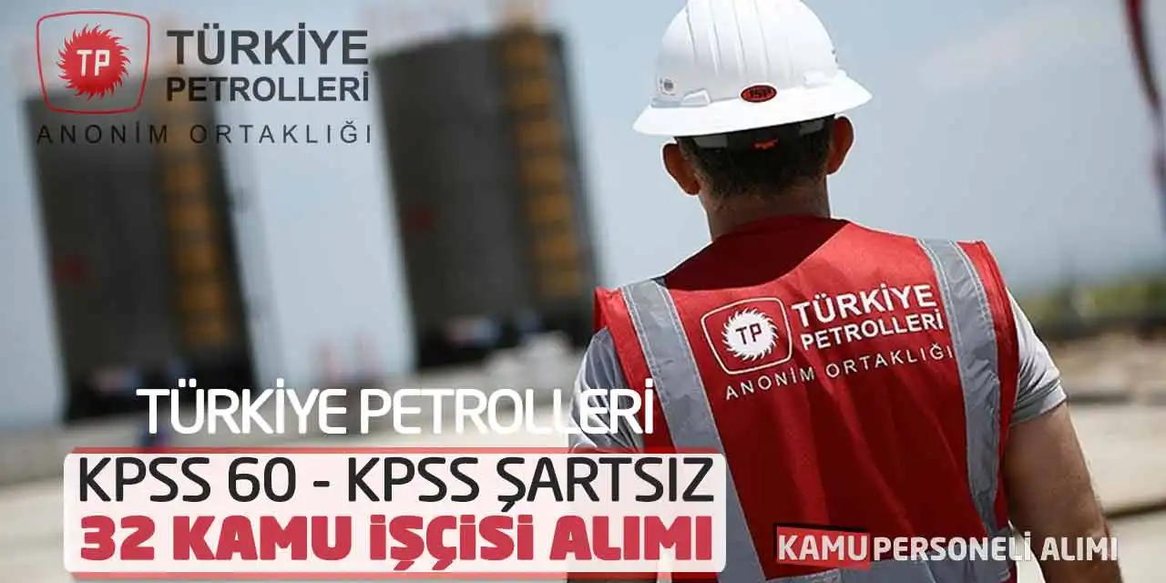 Türkiye Petrolleri KPSS 60 - KPSS Şartsız 32 Kamu İşçisi Alımı