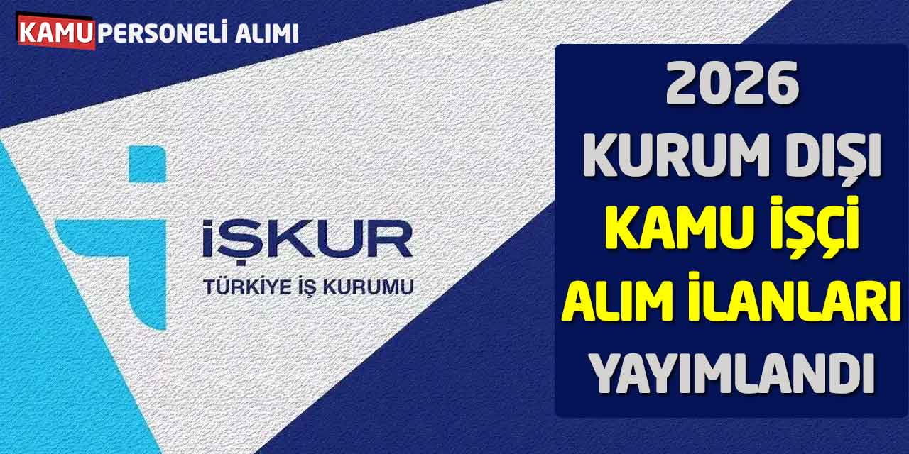 İŞKUR 2026 Kurum Dışı Kamu İşçi Alım İlanları Yayımlandı