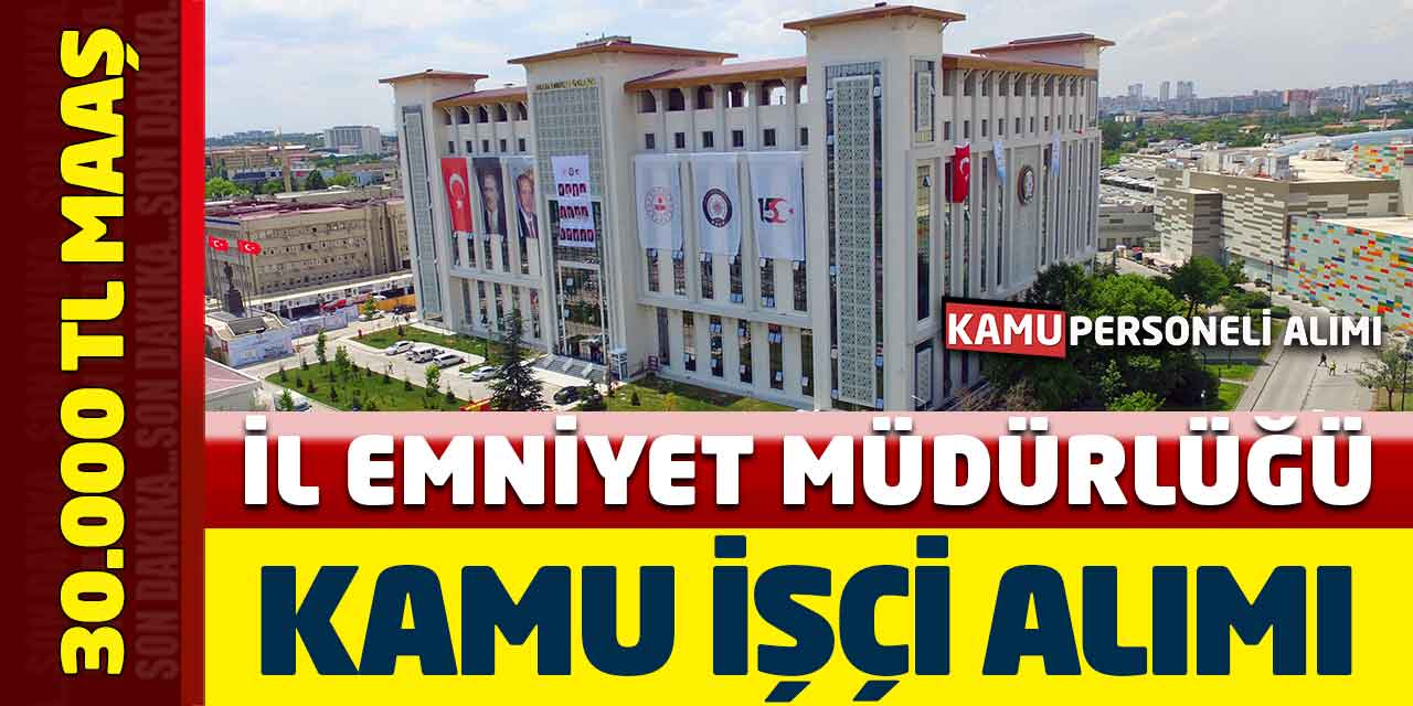 İl Emniyet Müdürlüğü 30.000 TL Maaşla KPSS’siz Kamu İşçisi Alımı