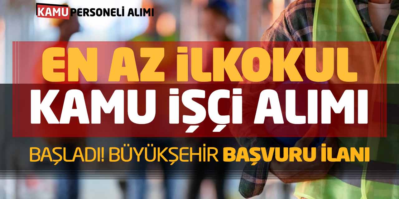 En Az İlkokul Mezunu Kamu İşçi Alımı Başladı! Büyükşehir Başvuru İlanı