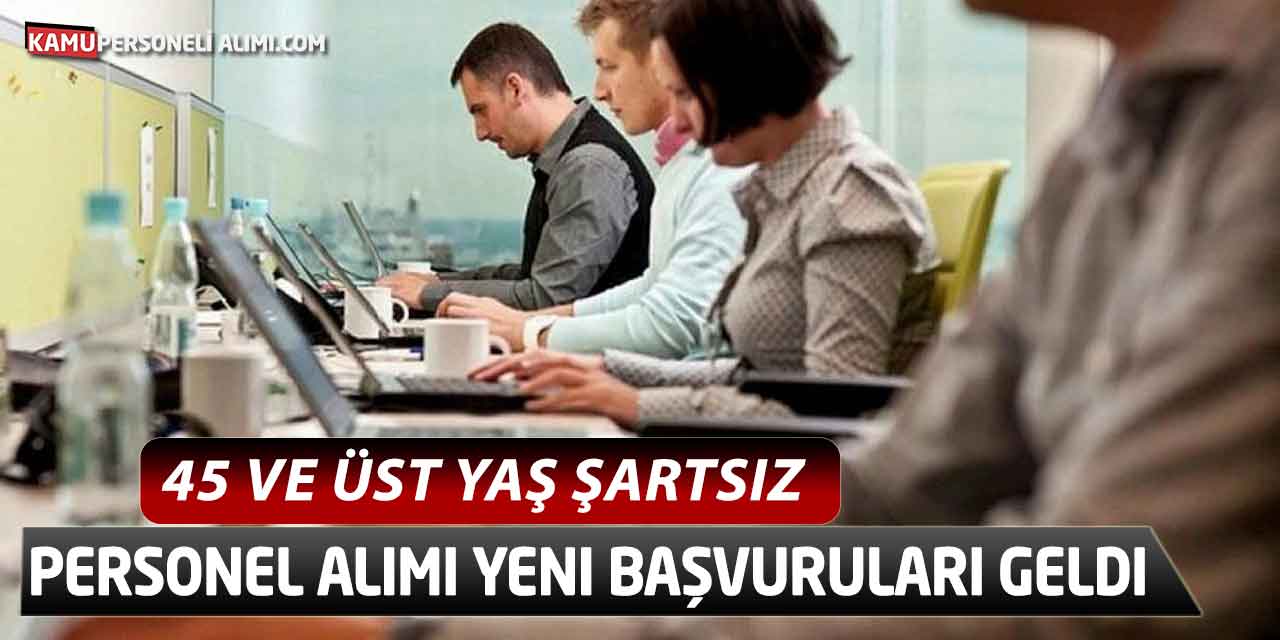 45 ve Üst Yaş Şartsız Personel Alımı Yeni Başvuruları Geldi