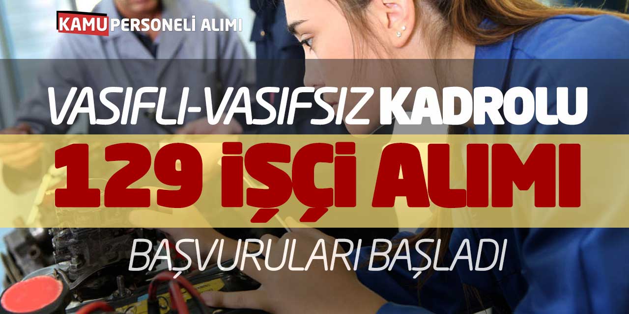 Vasıflı Vasıfsız Kadrolu Yeni 129 İşçi Alımı Başvuruları Başladı