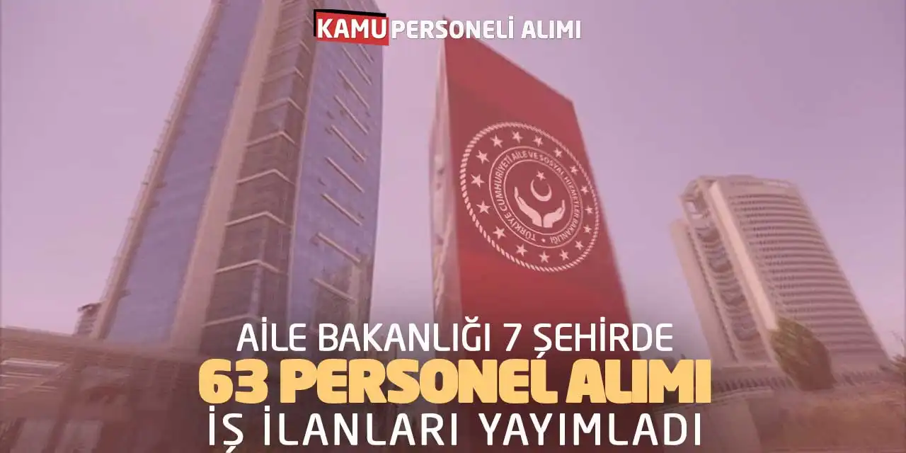 Aile Bakanlığı 7 Şehirde 63 Personel Alımı İş İlanları Yayımladı