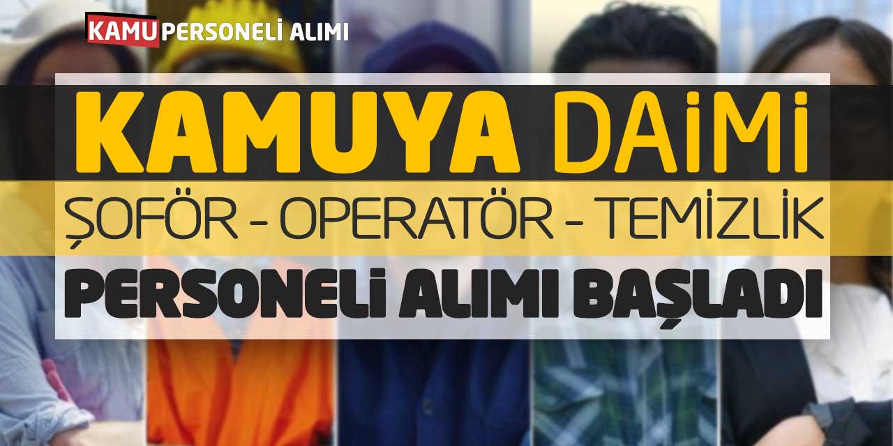 Kamuya Daimi Şoför Operatör Temizlik 20 İşçi Personel Alımı Başladı