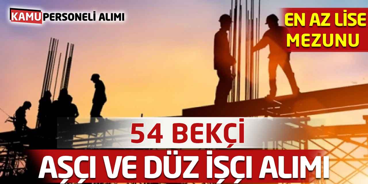 En Az Lise Mezunu 54 Bekçi, Aşçı ve Düz İşçi Alımı Başladı