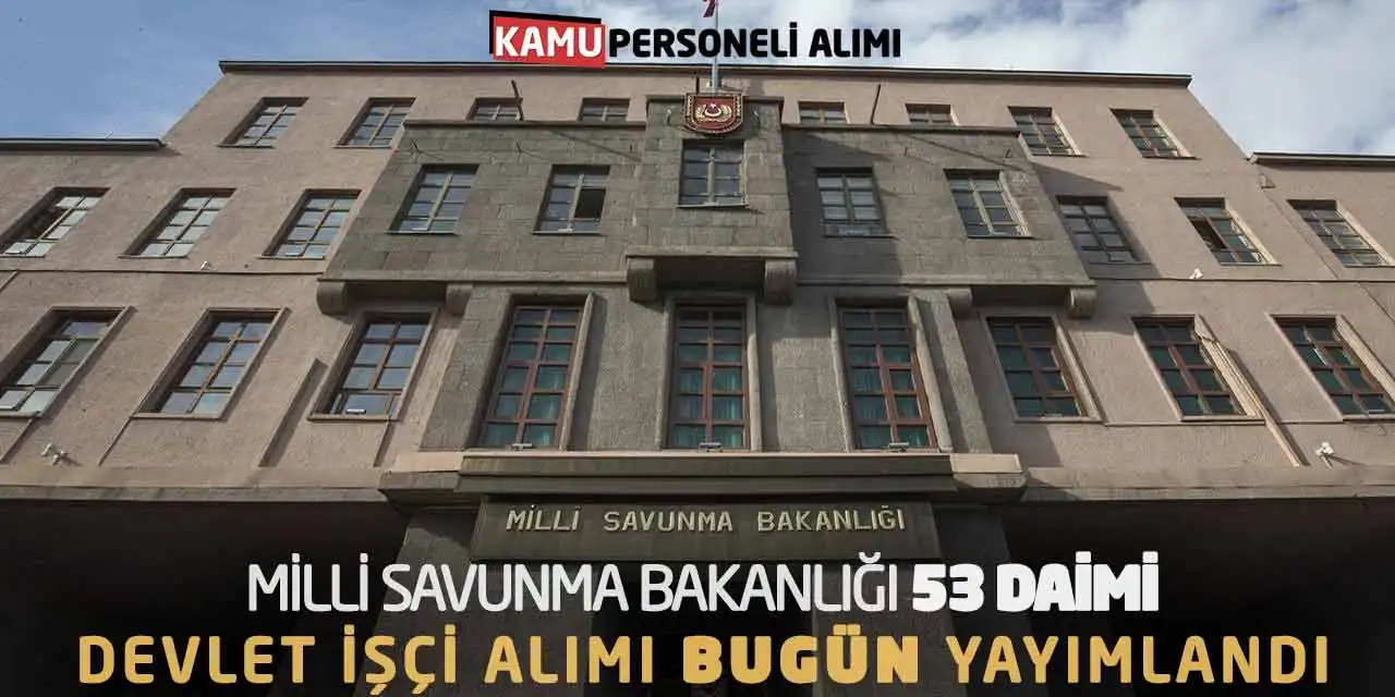 Milli Savunma Bakanlığı 53 Daimi Devlet İşçi Alımı Bugün Yayımlandı