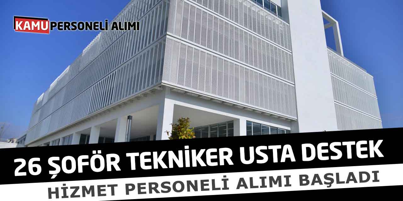 26 Şoför Tekniker Usta Destek - Hizmet Personeli Alımı Başladı