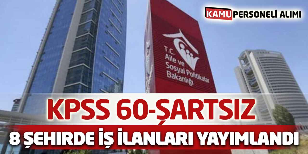 Aile Bakanlığı 8 Şehirde KPSS 60-Şartsız İş İlanları Yayımlandı