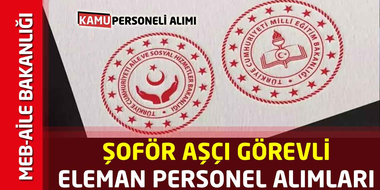 MEB-Aile Bakanlığı Şoför Aşçı Görevli Eleman Personel Alımları