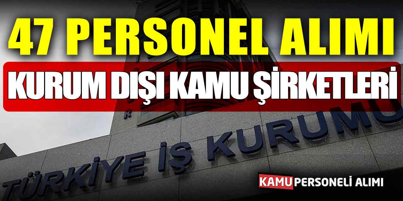 Kurum Dışı Kamu Şirketleri 47 İşçi Personel Alımı Yapacak