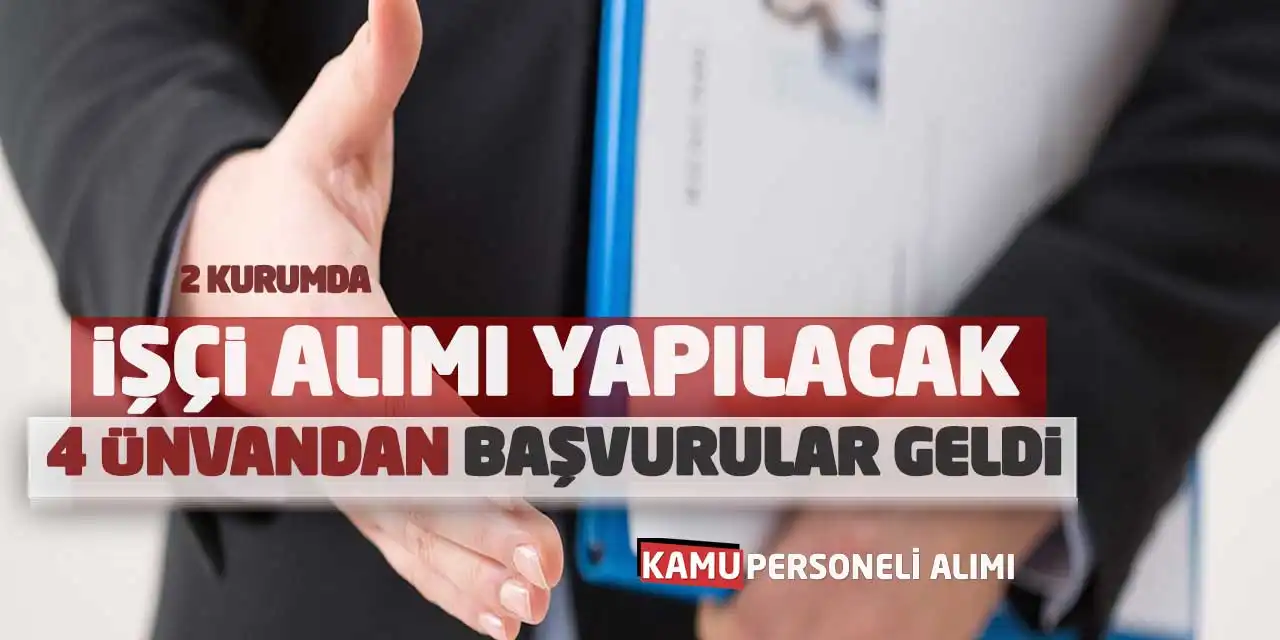 2 Kurumda İşçi Alımı Yapılacak: 4 Ünvandan Başvurular Geldi