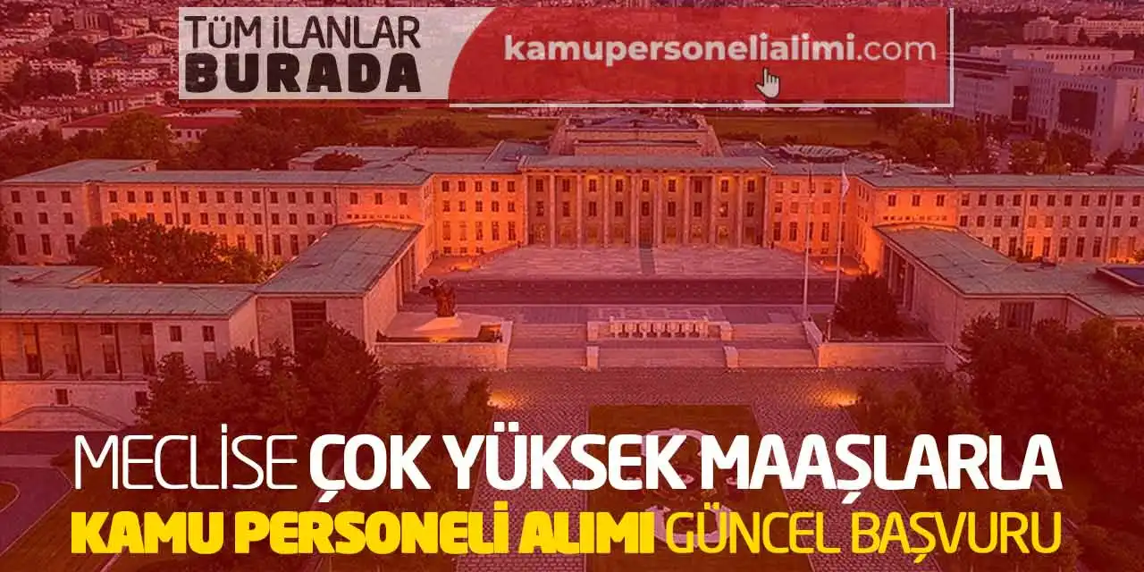 Meclise Çok Yüksek Maaşlarla Kamu Personeli Alımı Güncel Başvuru