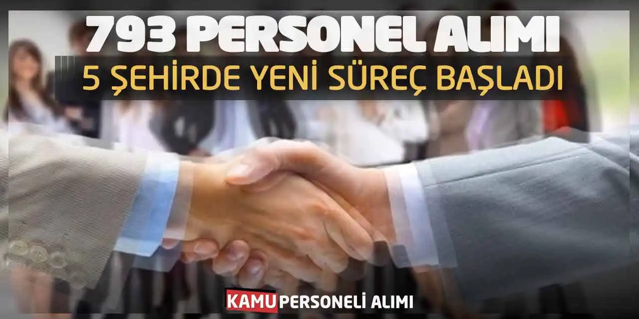 793 Personel Alımı Başvuruları: 5 Şehirde Yeni Süreç Başladı