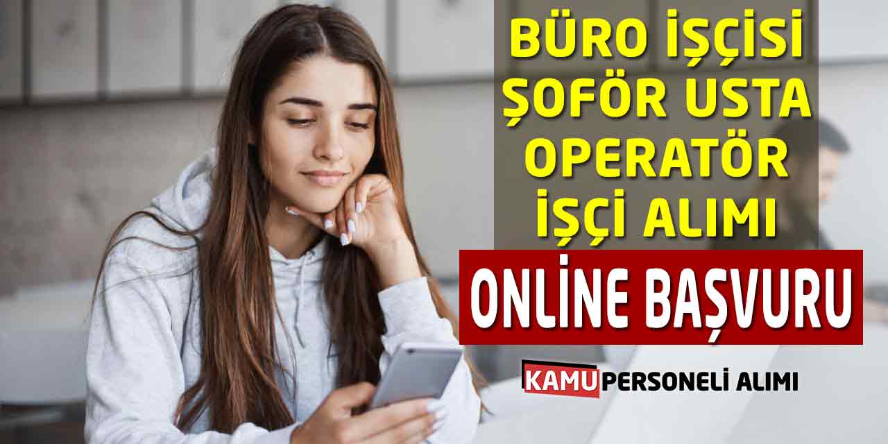 Büro İşçisi Şoför Usta Operatör İşçi Alımları Online Başvuru