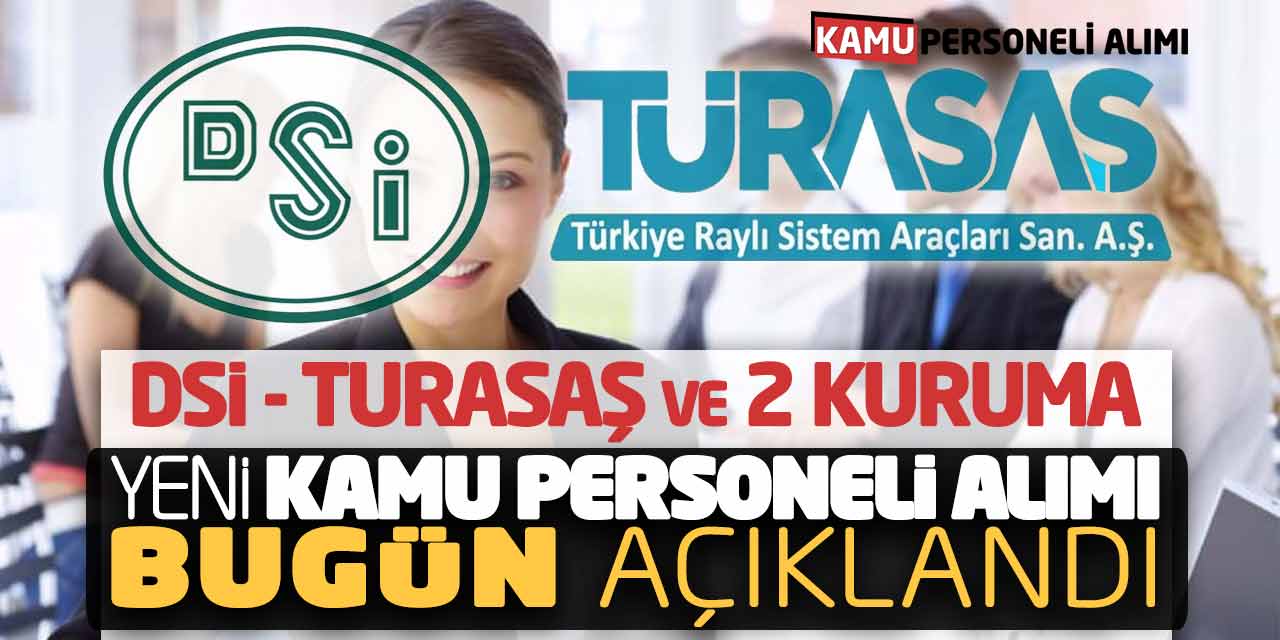 DSİ TURASAŞ ve 2 Kuruma Yeni Kamu Personeli Alımı Bugün Açıklandı