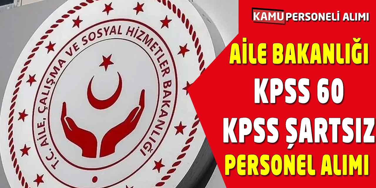 Aile Bakanlığı KPSS 60-KPSS Şartsız Personel Alımı İş İlanları
