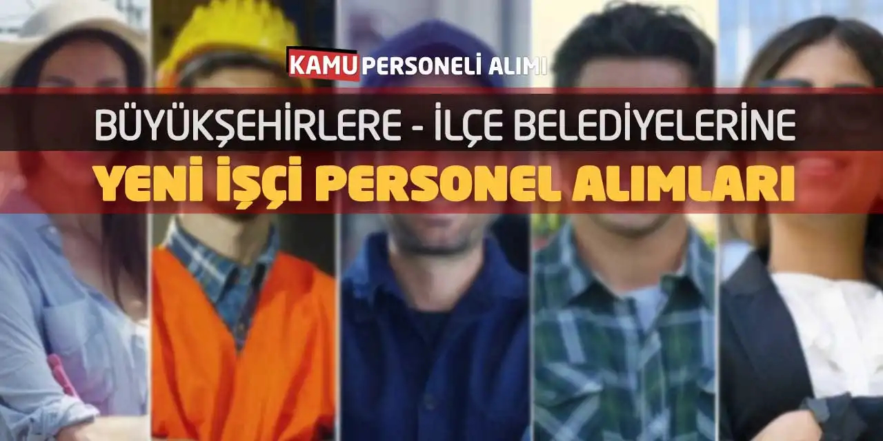 Büyükşehirlere İlçe Belediyelerine Yeni İşçi Personel Alımları