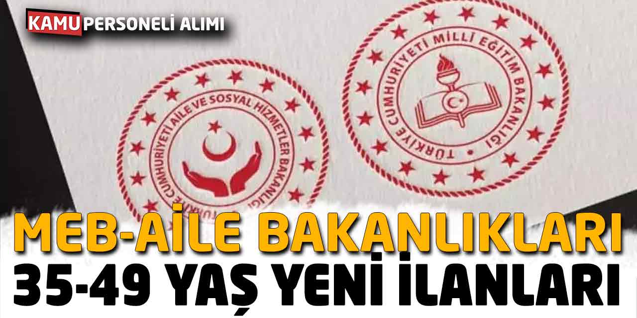35 Yaş -49 Yaş Yeni İş İlanları: MEB-Aile Bakanlıkları