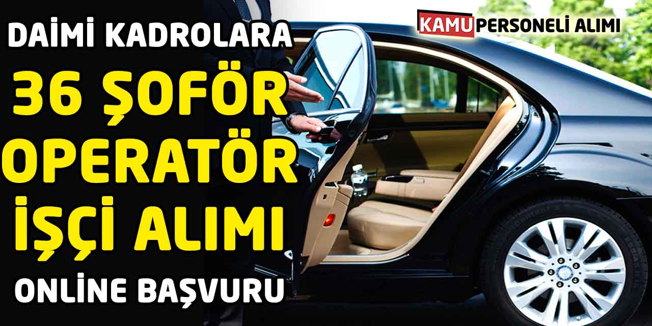 Daimi Kadrolara 36 Şoför Operatör İşçi Alımı Online Başvuru