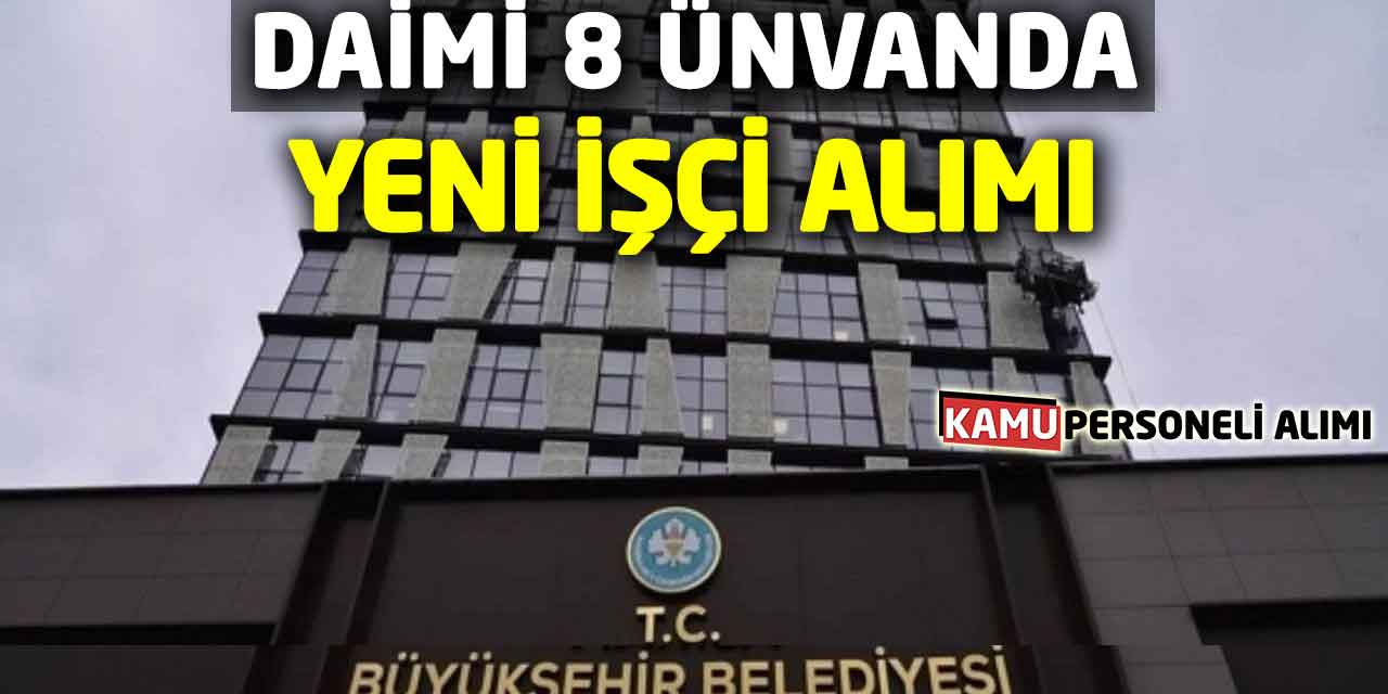 Büyükşehre Daimi 8 Ünvandan İşçi Alımı Yeni Başvuruları Açıldı