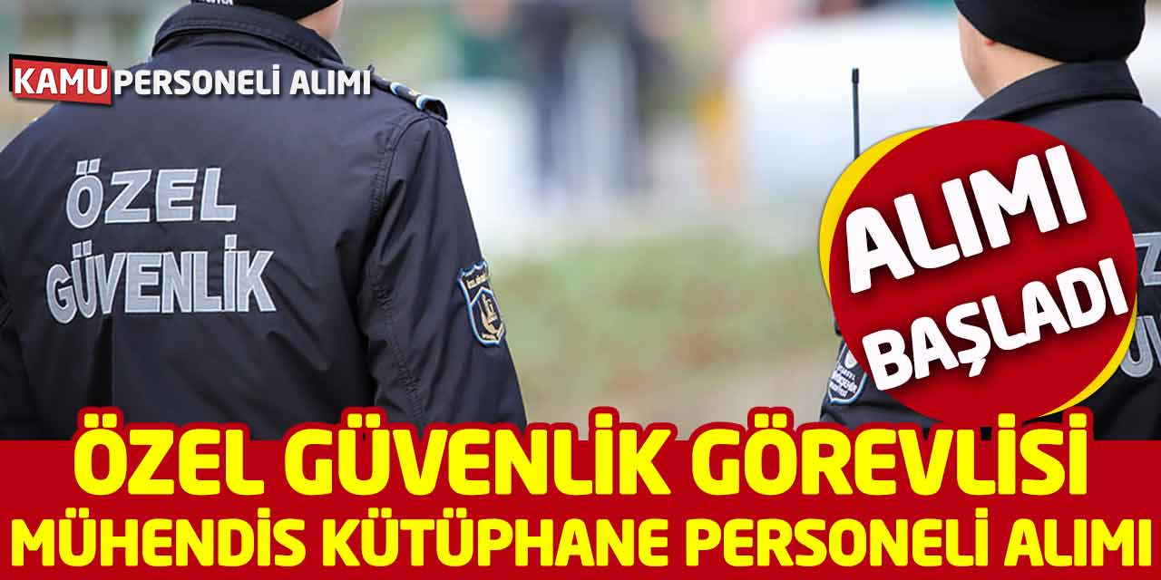 Özel Güvenlik Görevlisi Mühendis Kütüphane Personeli Alımı