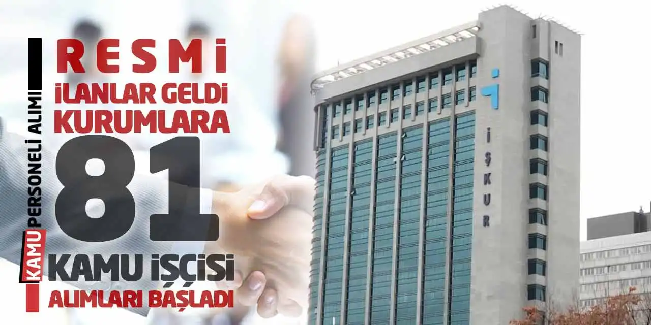 Resmi İlanlar Geldi: Kurumlara 81 Kamu İşçisi Alımları Başladı