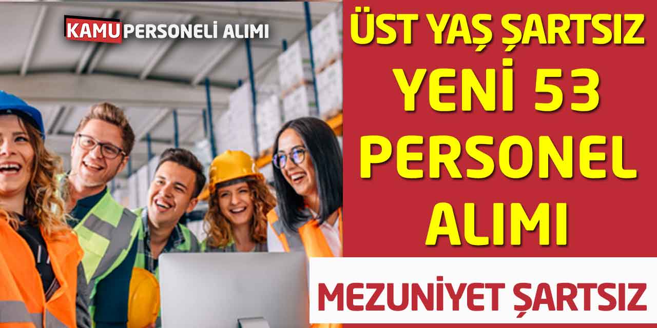 Mezuniyet Şartsız ve Üst Yaş Şartsız Yeni 53 Personel Alımı